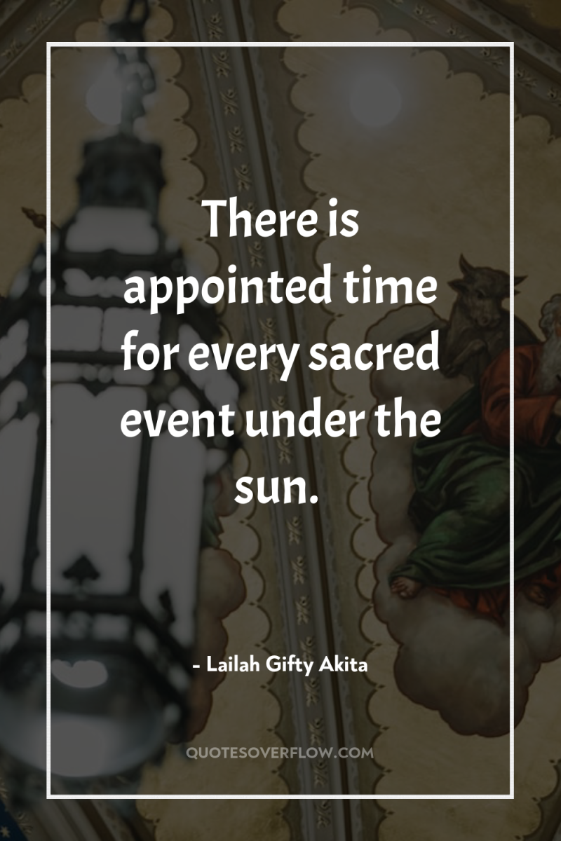 There is appointed time for every sacred event under the...