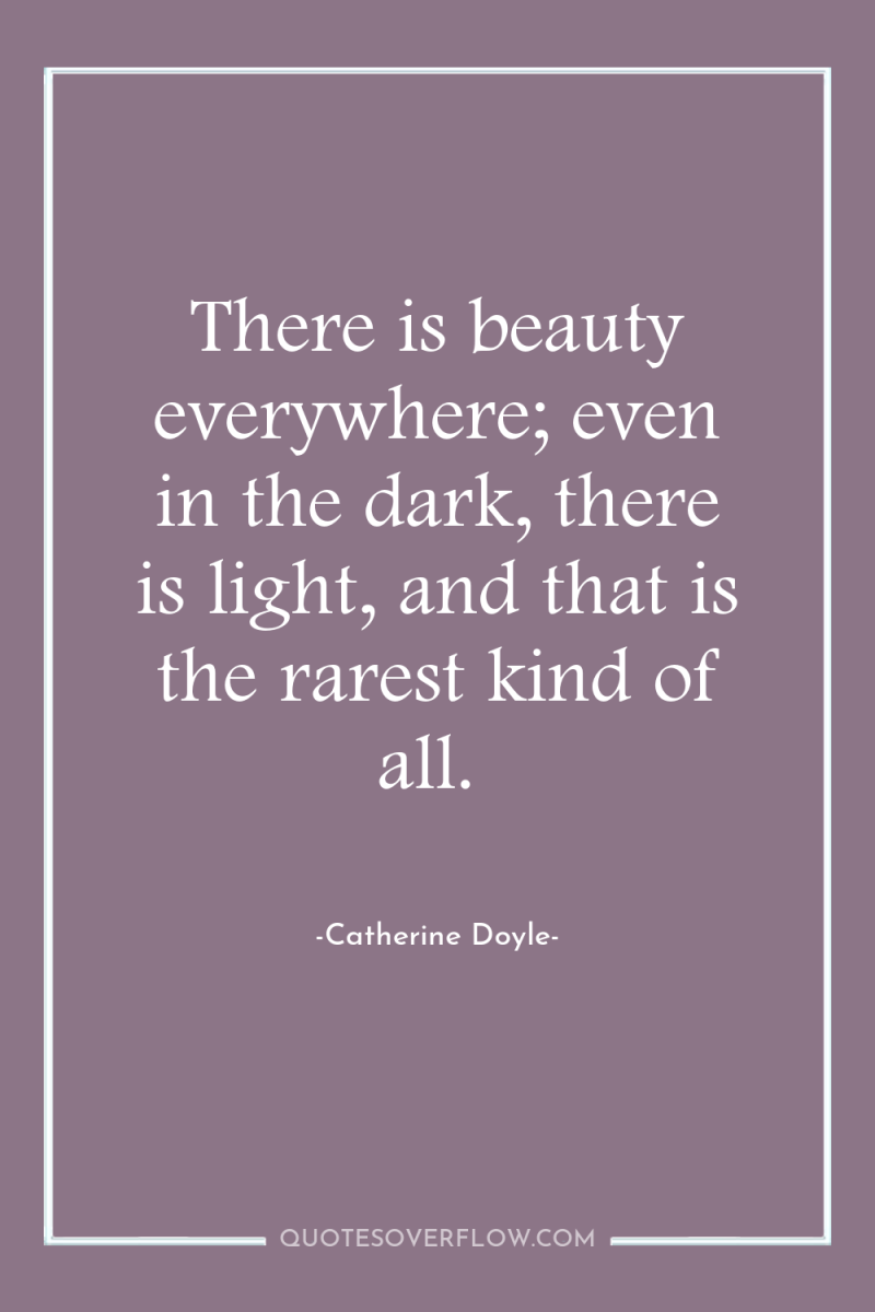 There is beauty everywhere; even in the dark, there is...