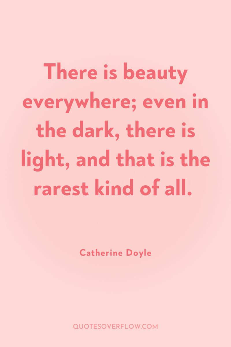 There is beauty everywhere; even in the dark, there is...