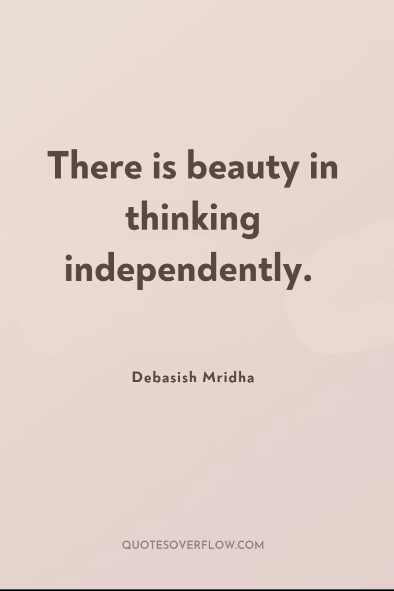 There is beauty in thinking independently. 