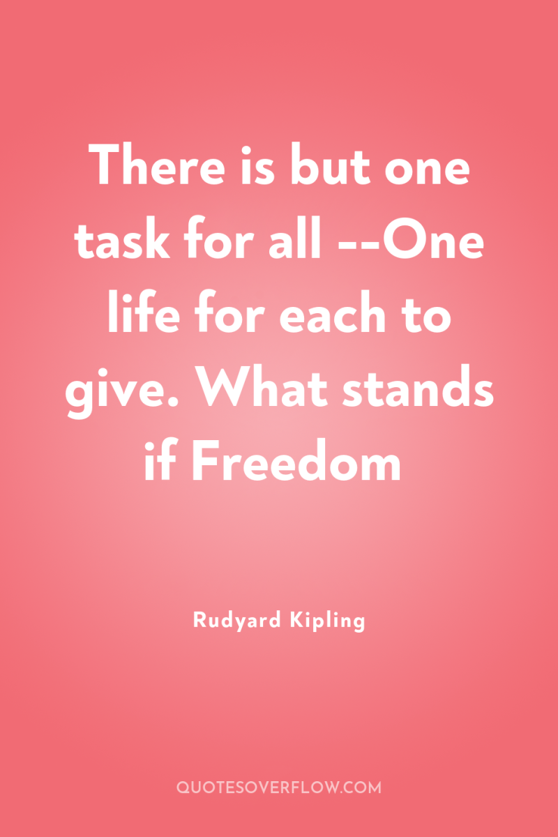 There is but one task for all --One life for...