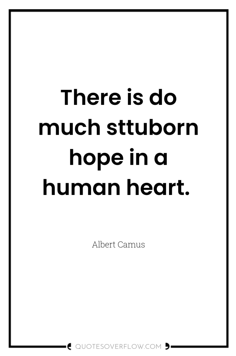 There is do much sttuborn hope in a human heart. 