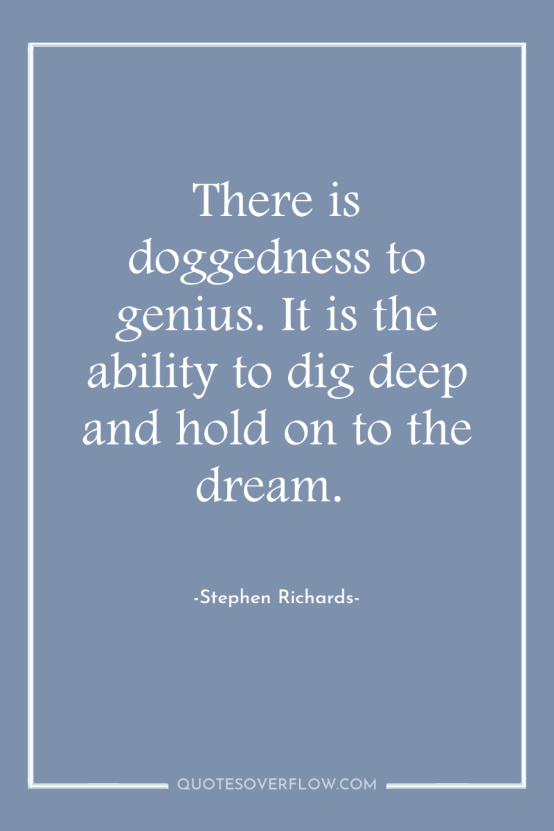 There is doggedness to genius. It is the ability to...