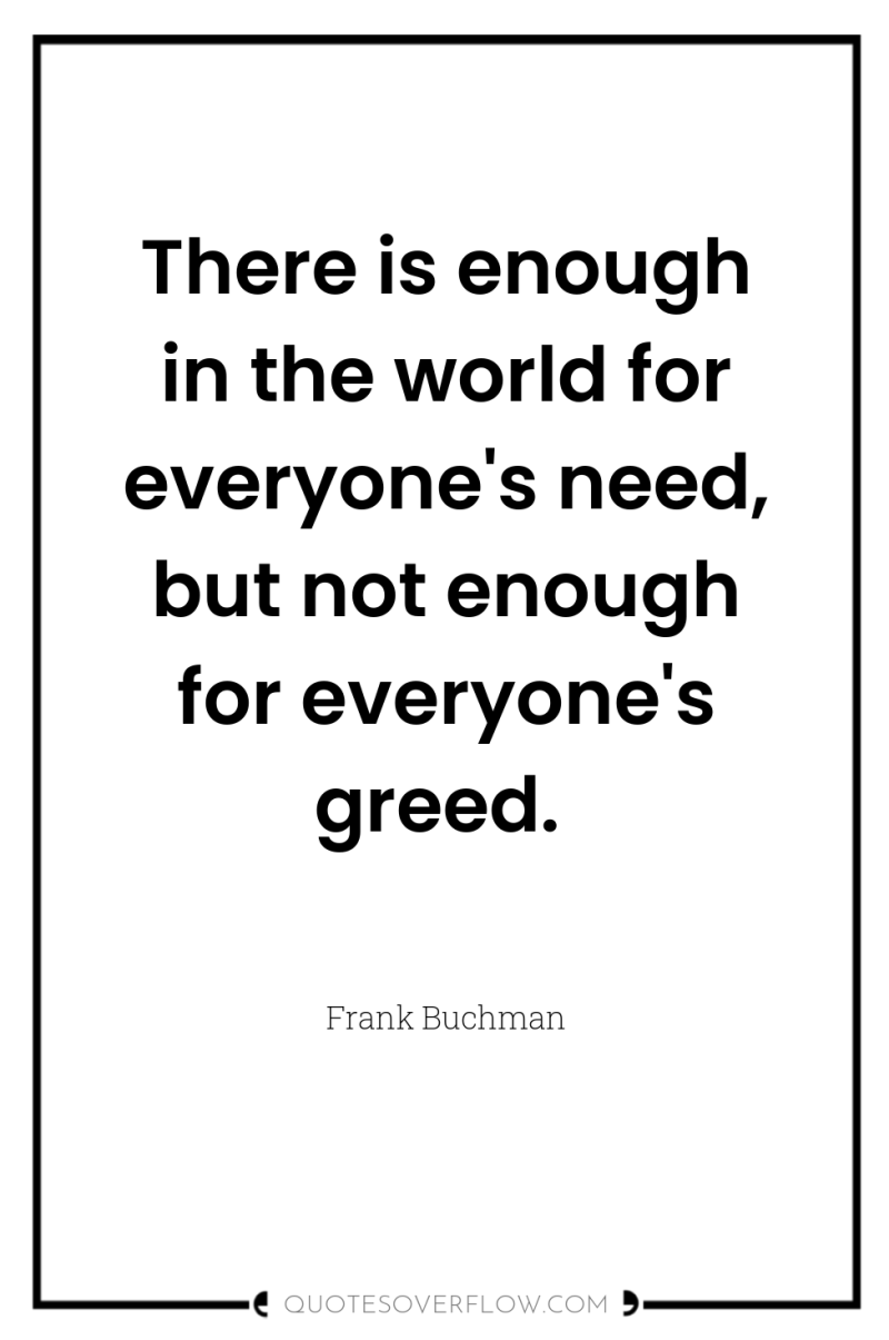 There is enough in the world for everyone's need, but...