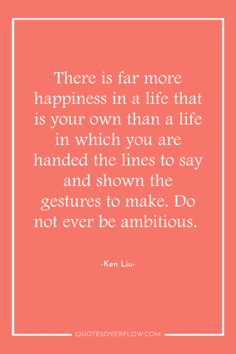 There is far more happiness in a life that is...