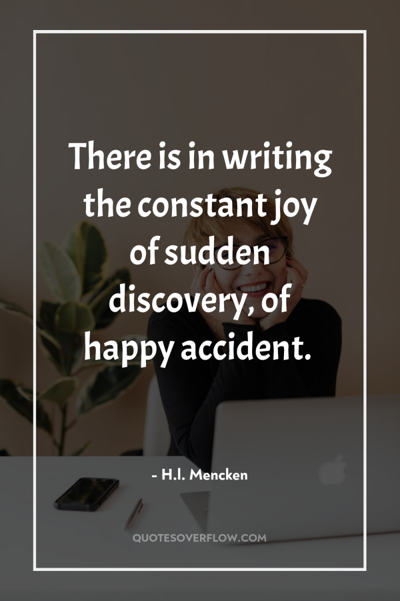 There is in writing the constant joy of sudden discovery,...