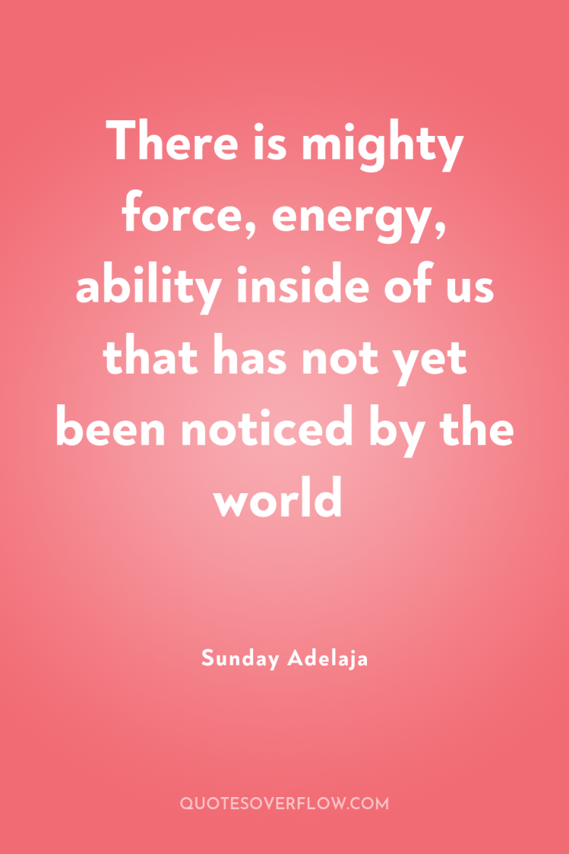 There is mighty force, energy, ability inside of us that...