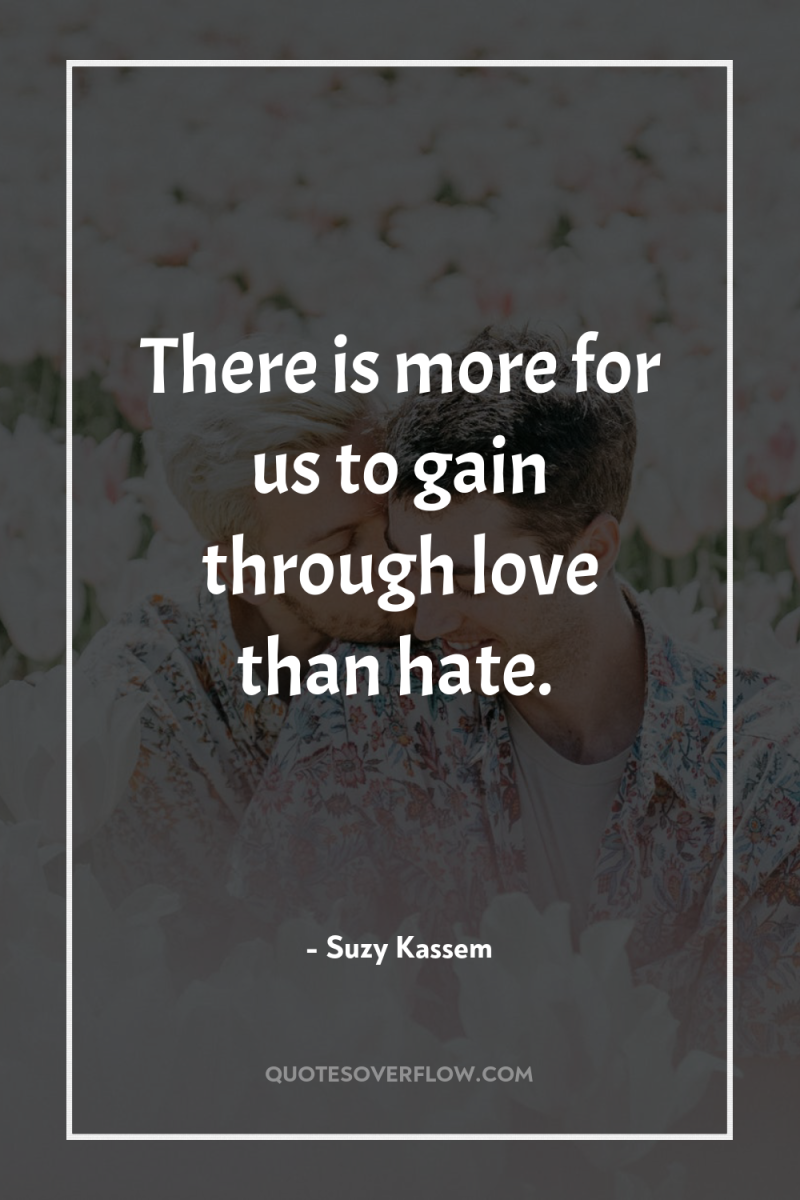 There is more for us to gain through love than...