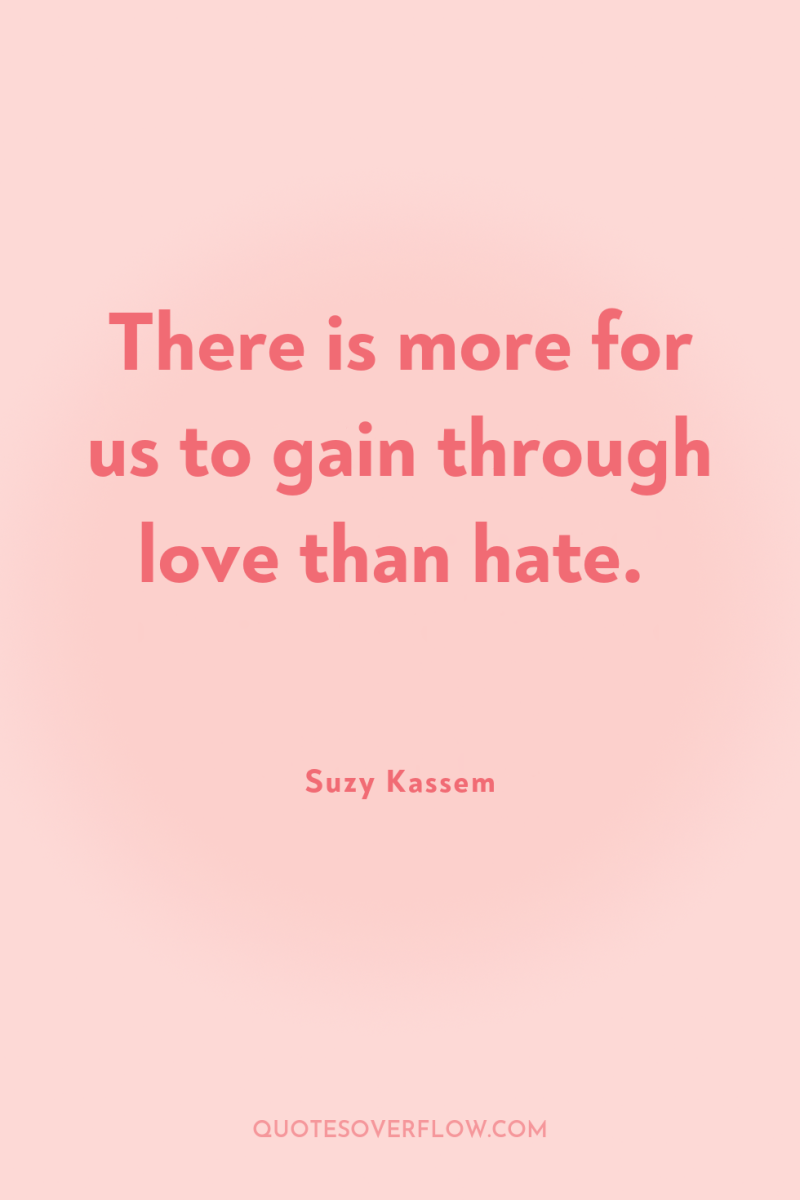 There is more for us to gain through love than...