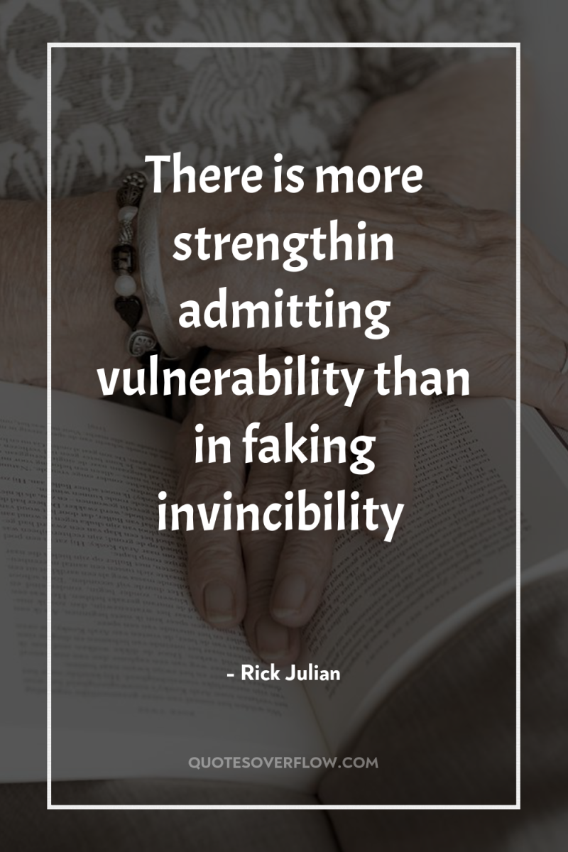 There is more strengthin admitting vulnerability than in faking invincibility 