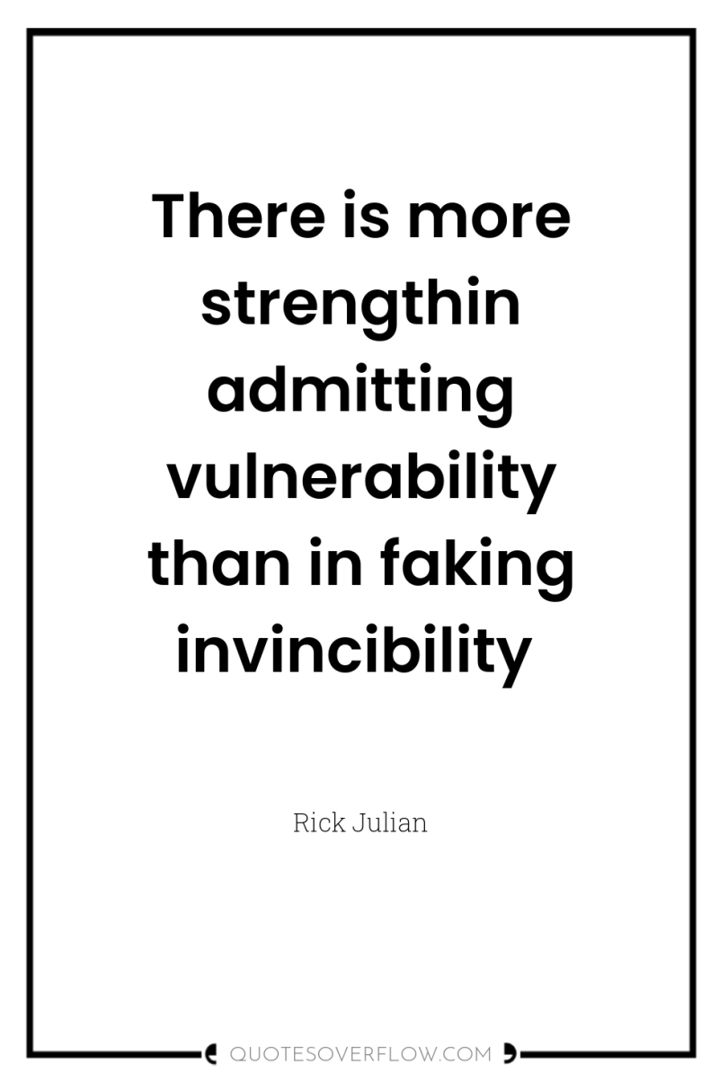 There is more strengthin admitting vulnerability than in faking invincibility 
