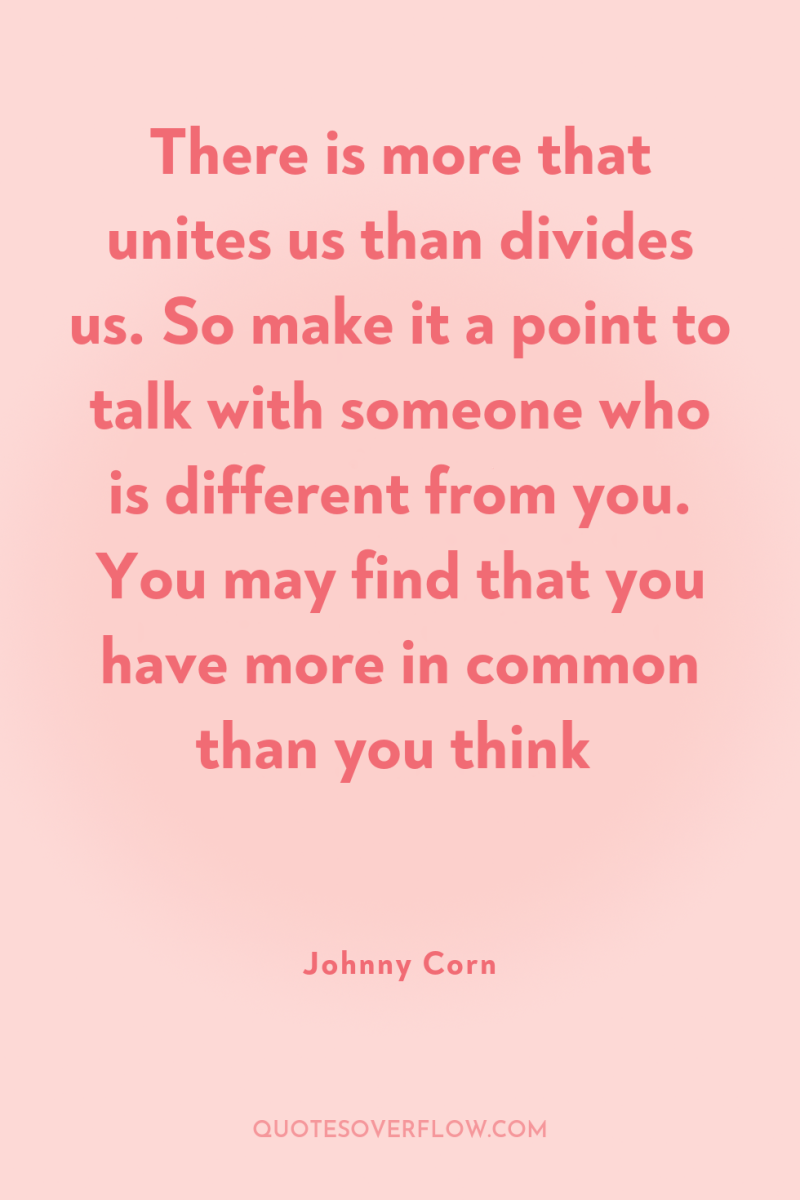 There is more that unites us than divides us. So...
