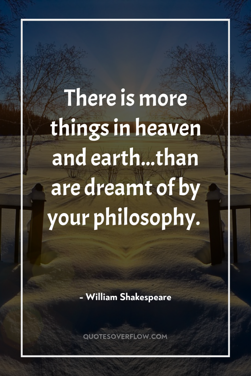There is more things in heaven and earth...than are dreamt...