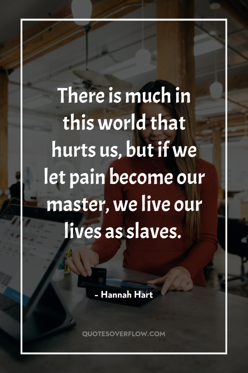 There is much in this world that hurts us, but...