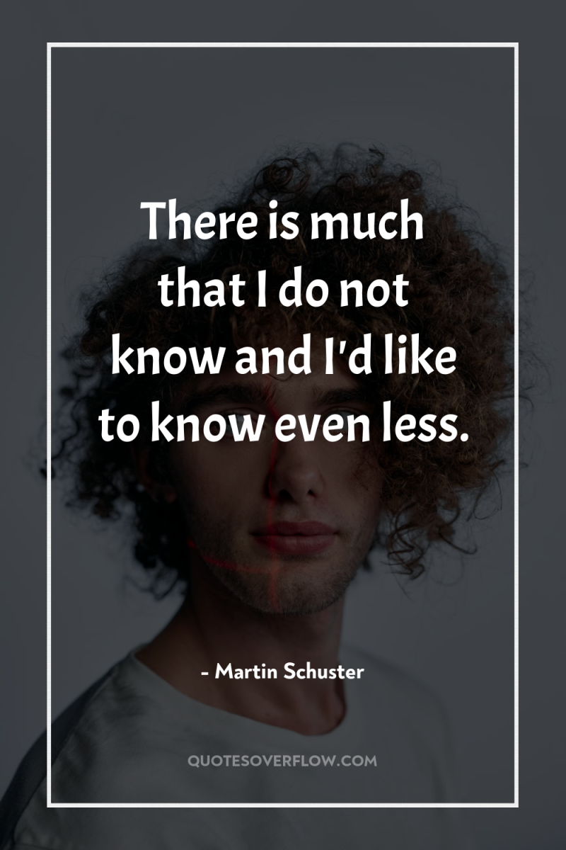 There is much that I do not know and I'd...