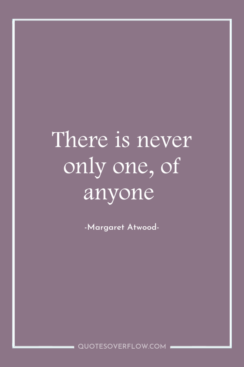 There is never only one, of anyone 