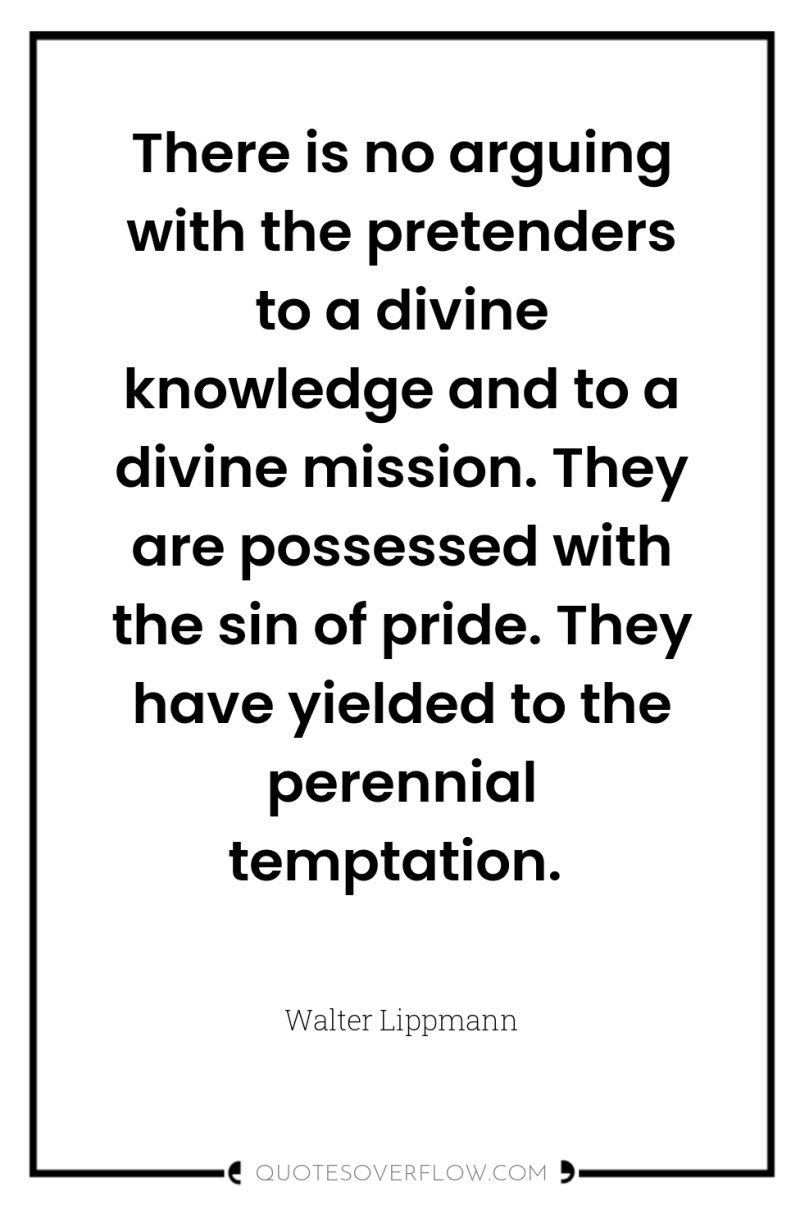 There is no arguing with the pretenders to a divine...