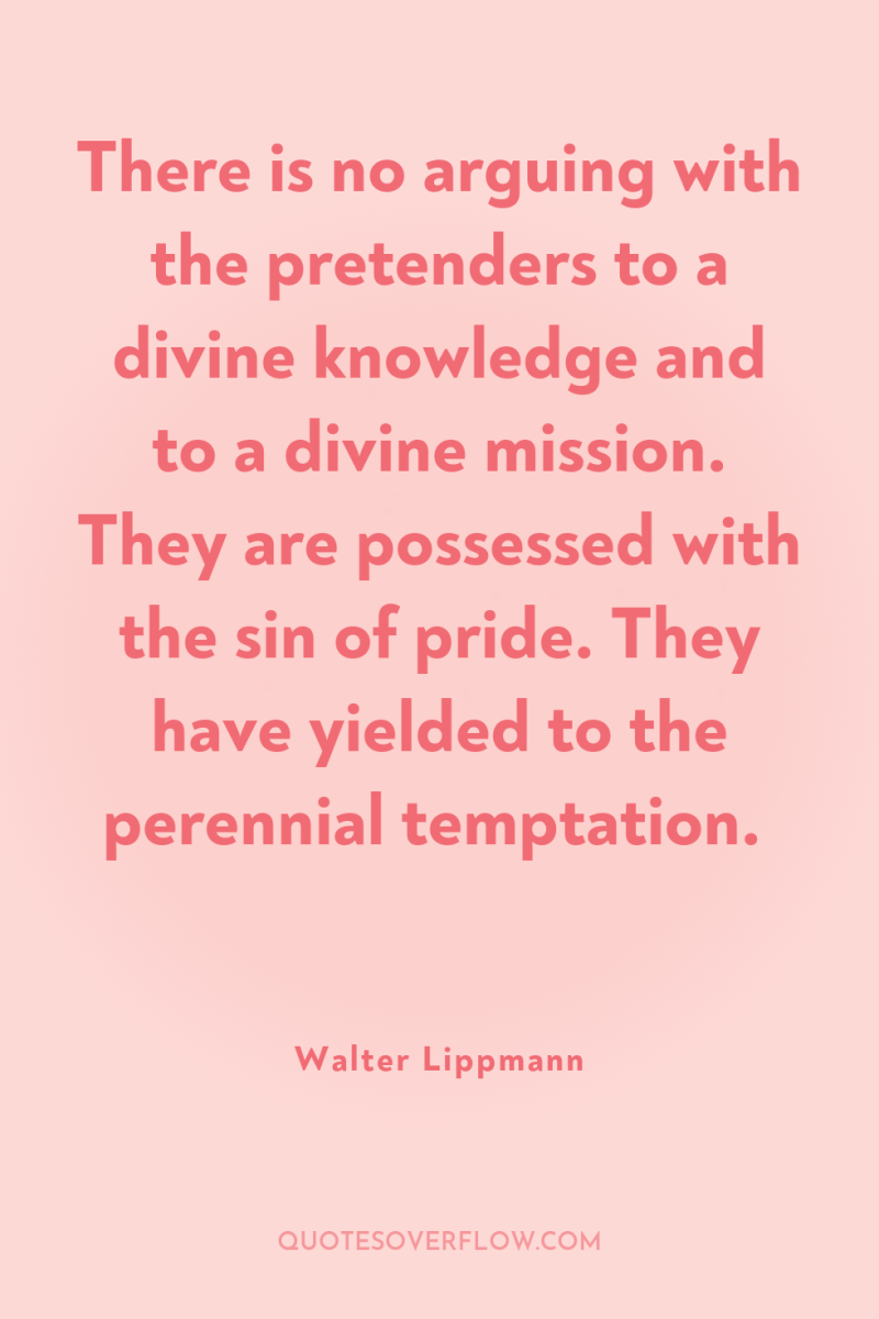There is no arguing with the pretenders to a divine...