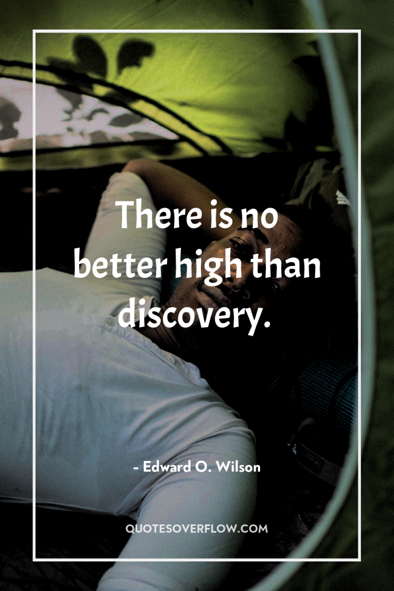 There is no better high than discovery. 