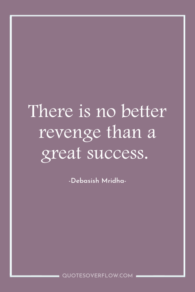 There is no better revenge than a great success. 