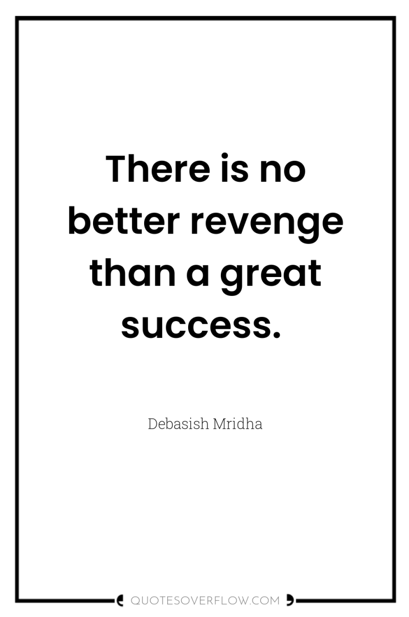 There is no better revenge than a great success. 