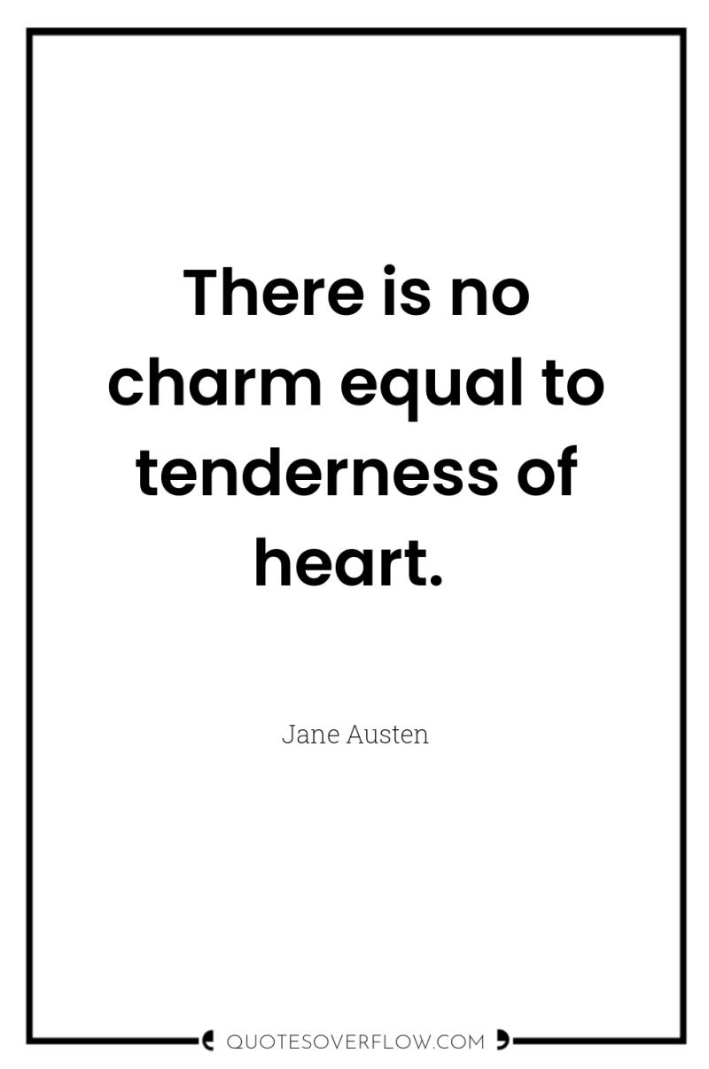 There is no charm equal to tenderness of heart. 