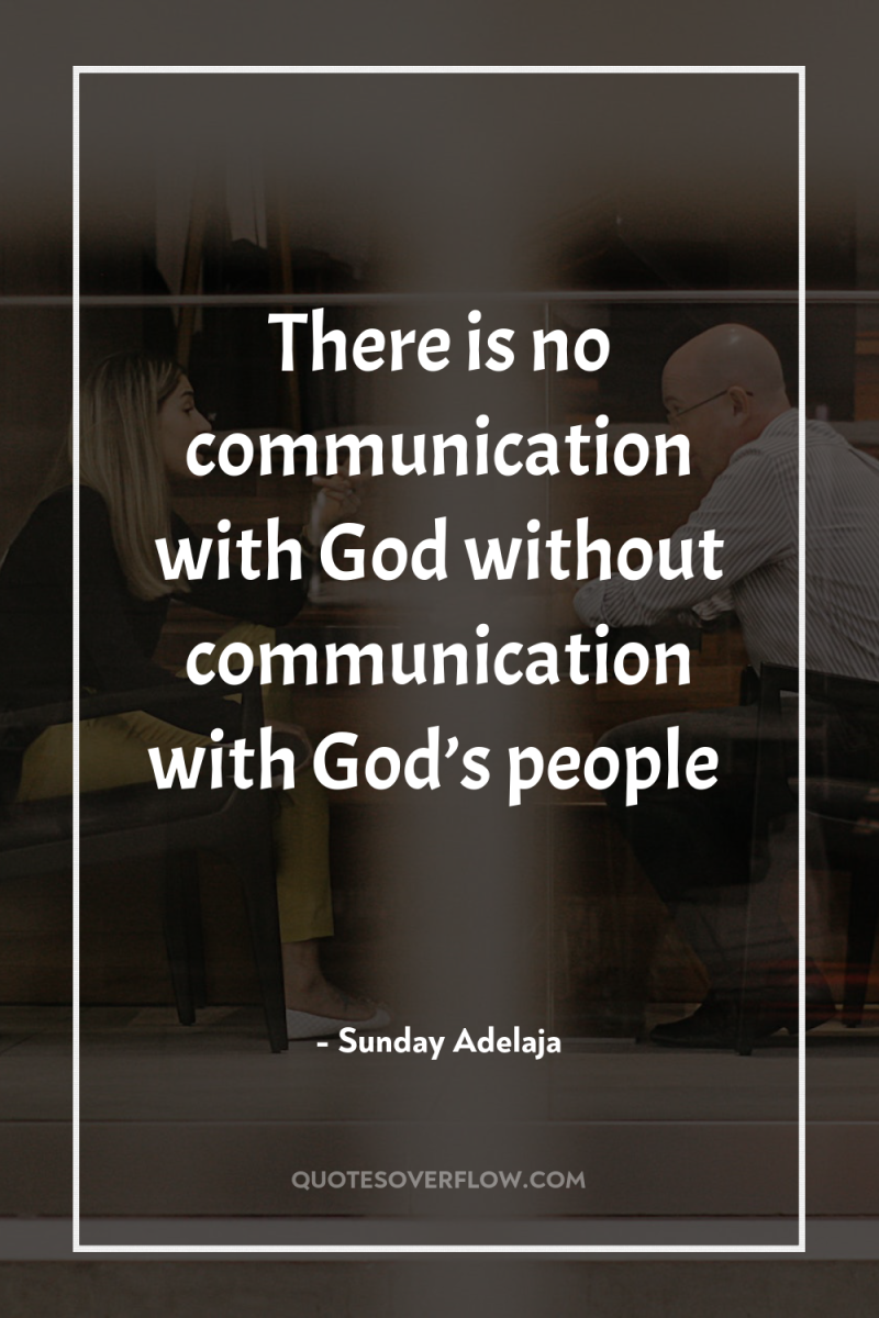 There is no communication with God without communication with God’s...