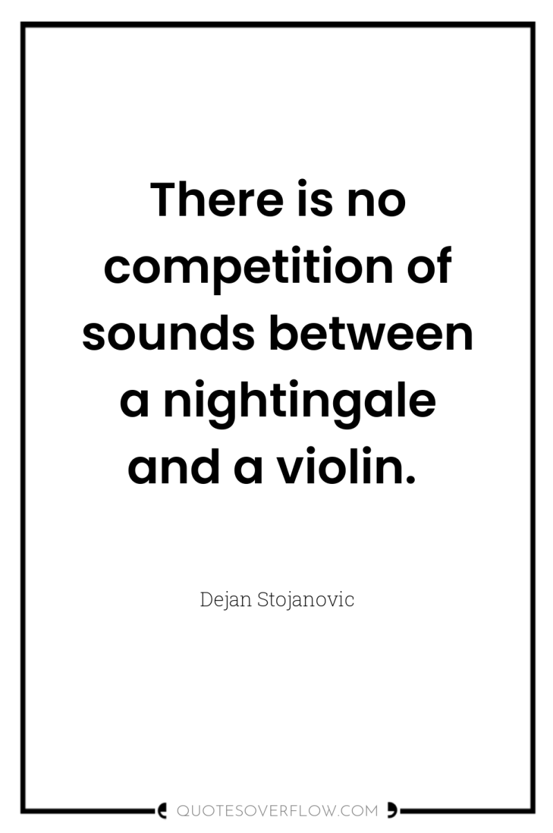 There is no competition of sounds between a nightingale and...