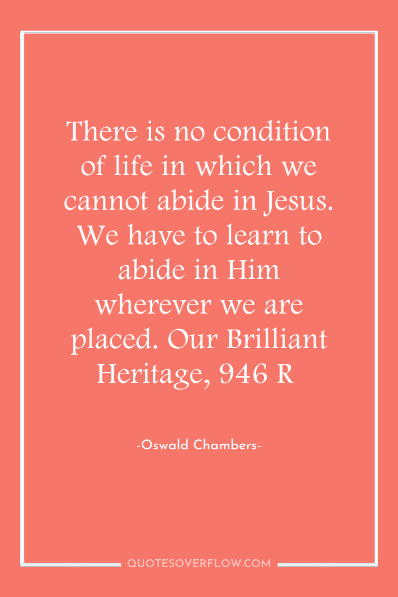 There is no condition of life in which we cannot...