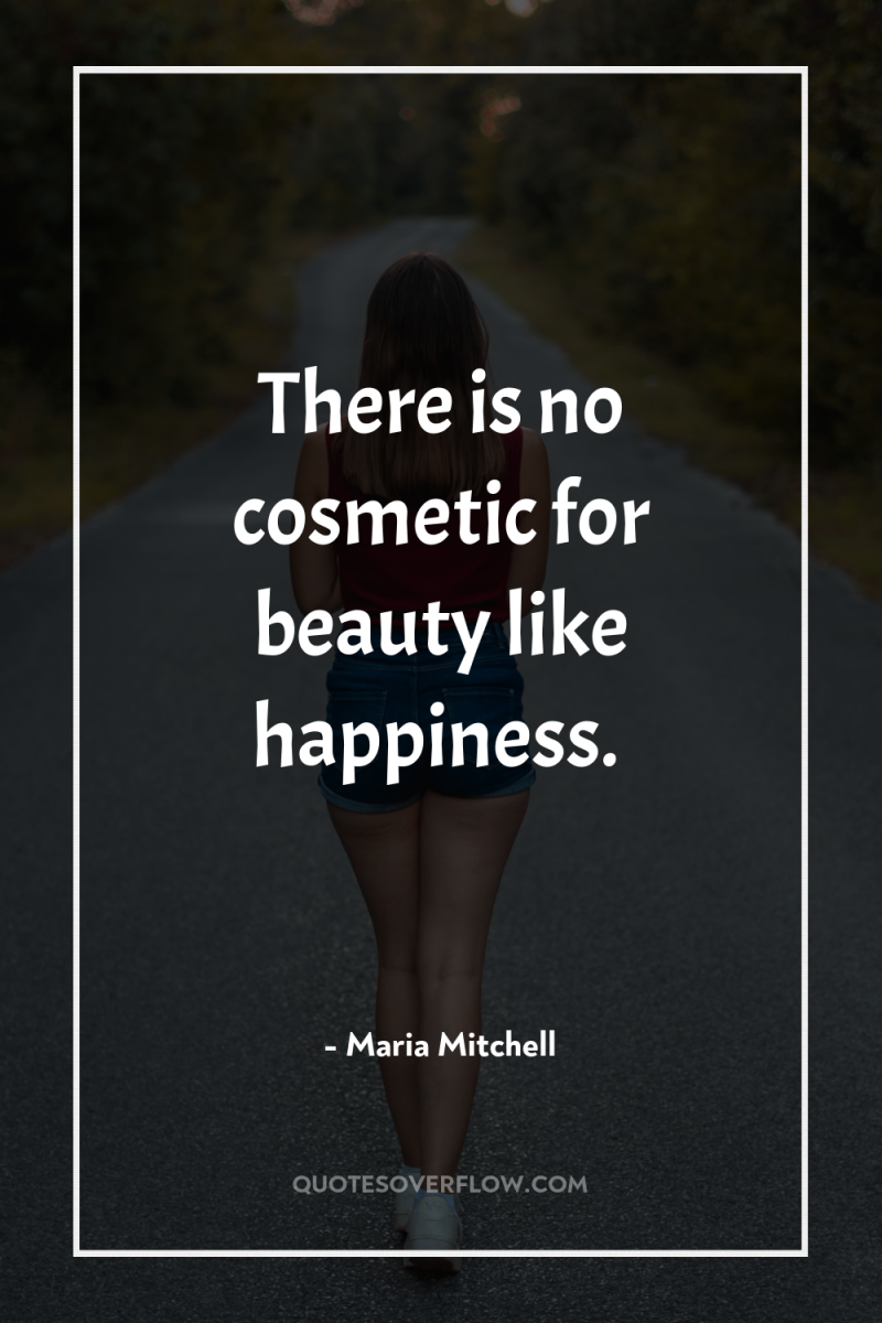 There is no cosmetic for beauty like happiness. 