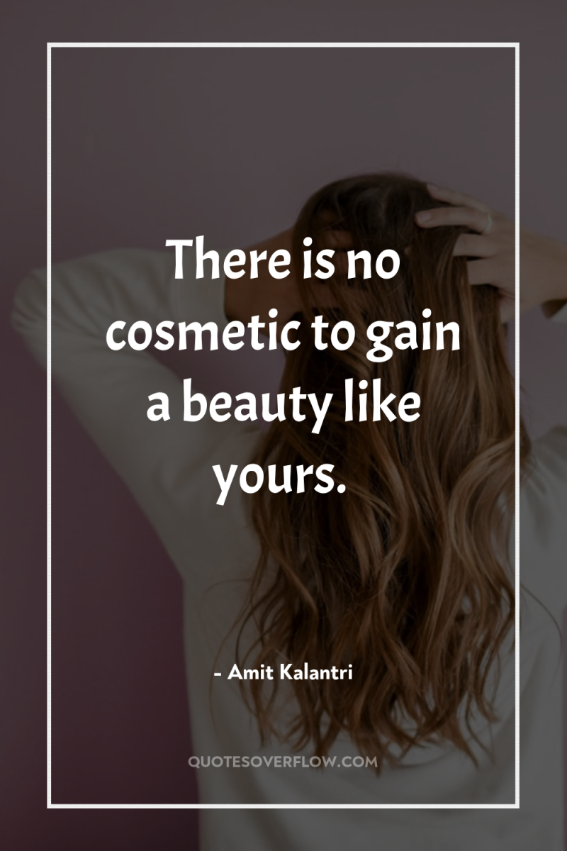 There is no cosmetic to gain a beauty like yours. 