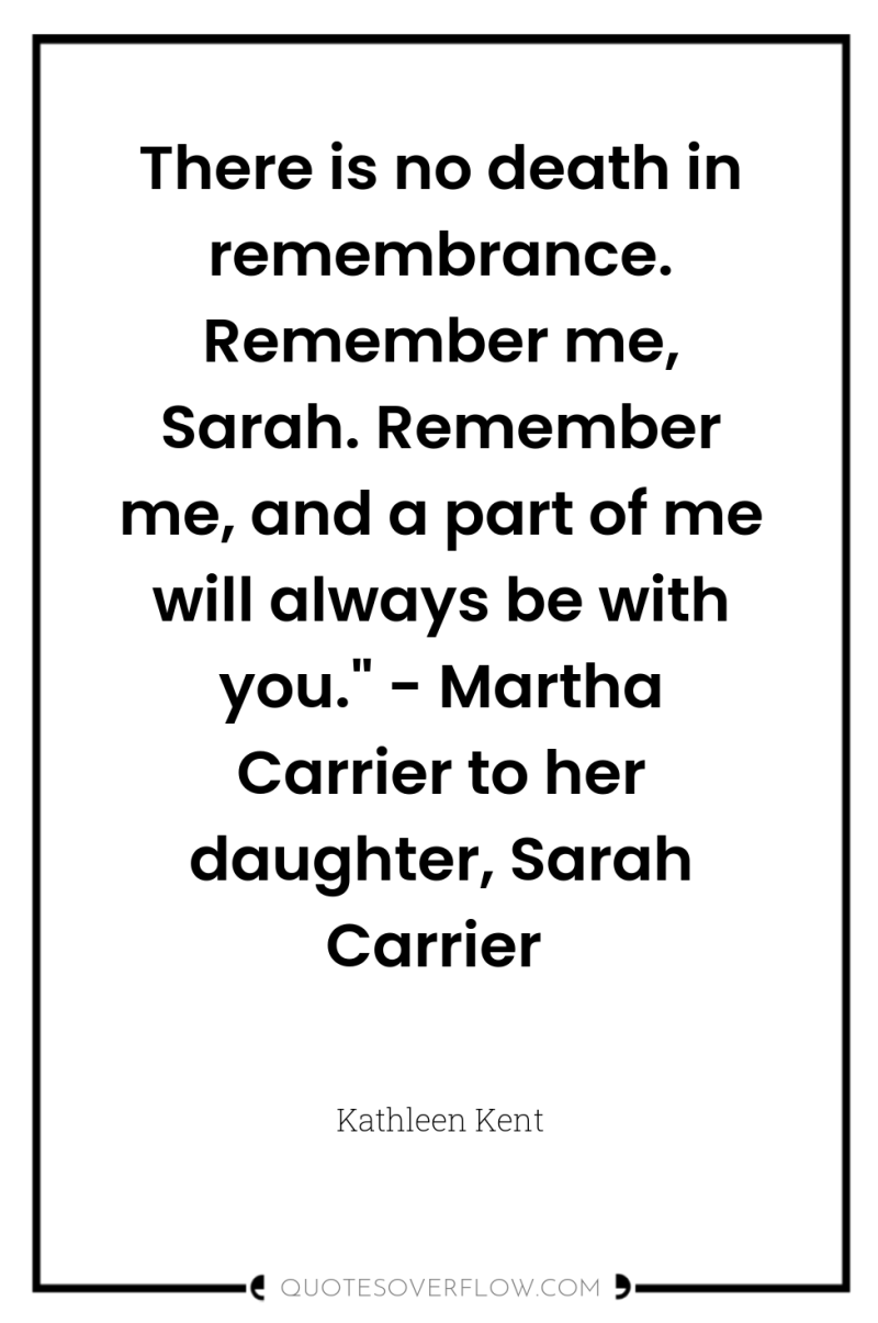 There is no death in remembrance. Remember me, Sarah. Remember...