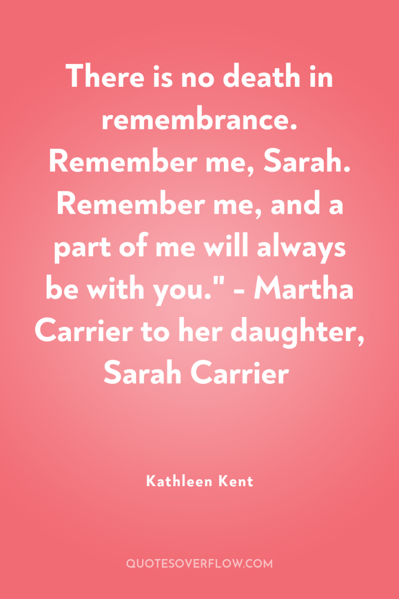 There is no death in remembrance. Remember me, Sarah. Remember...