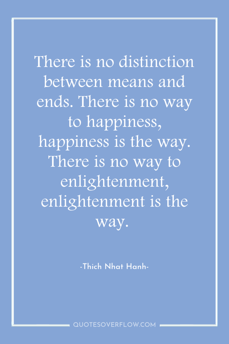 There is no distinction between means and ends. There is...