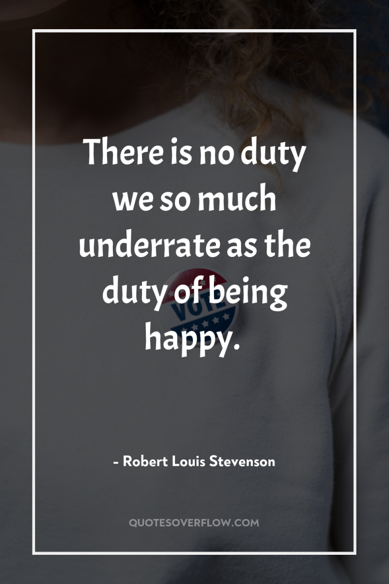 There is no duty we so much underrate as the...