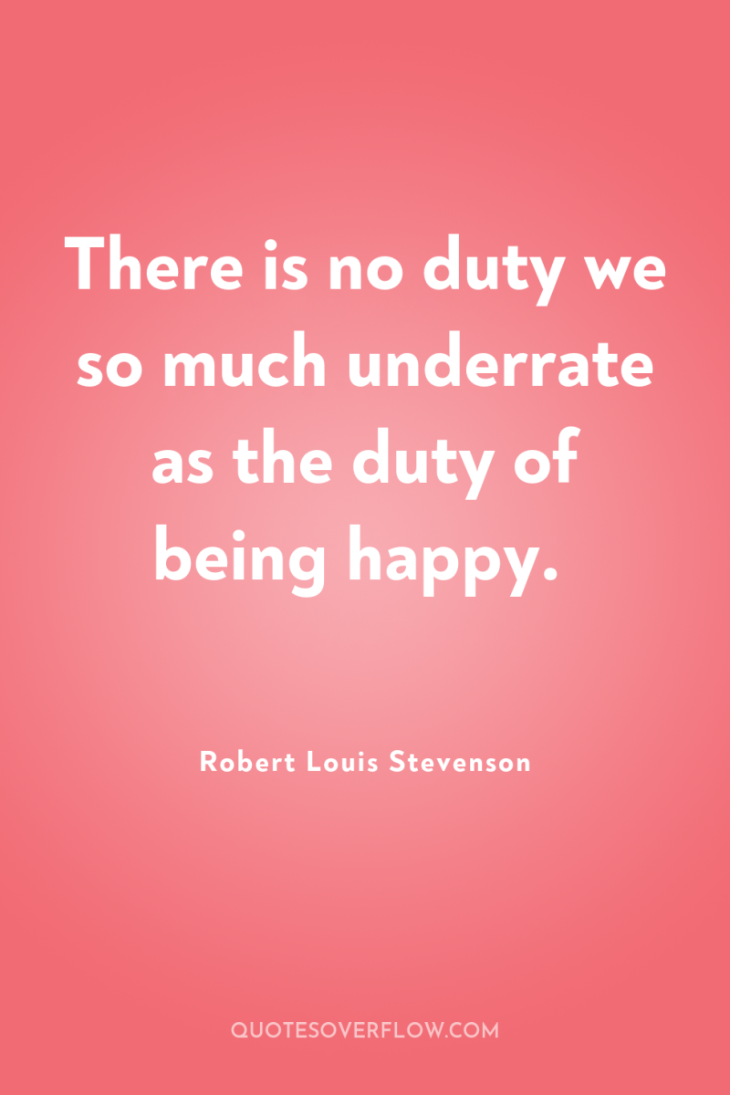 There is no duty we so much underrate as the...