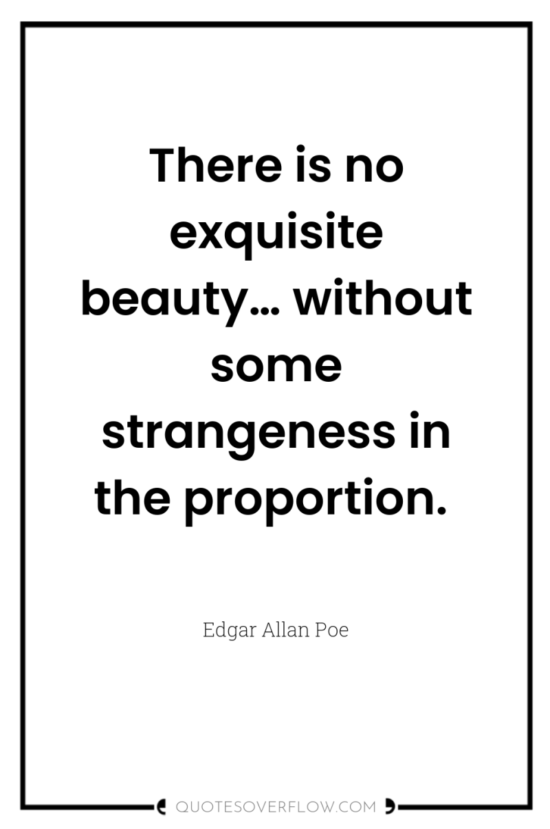 There is no exquisite beauty… without some strangeness in the...