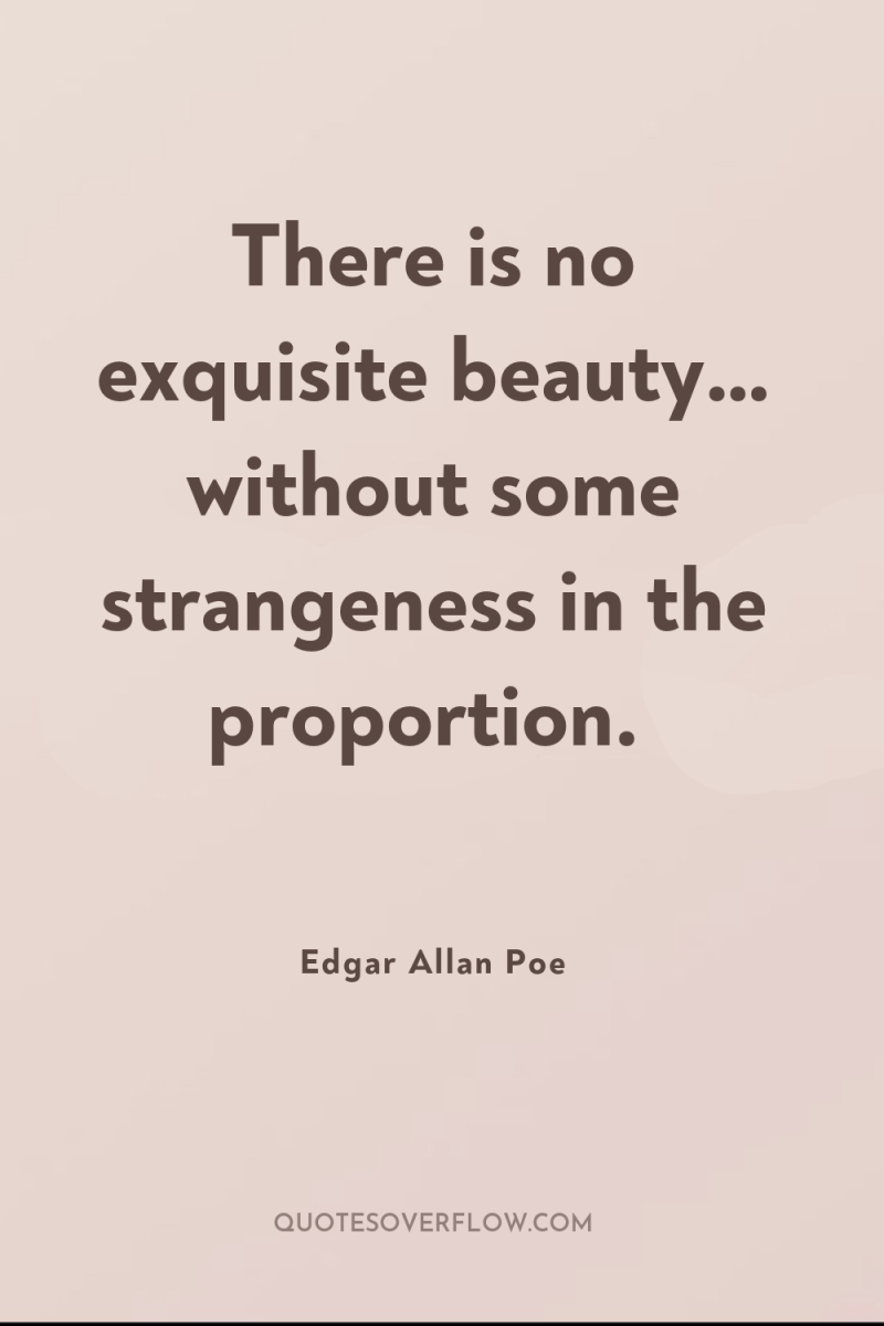 There is no exquisite beauty… without some strangeness in the...