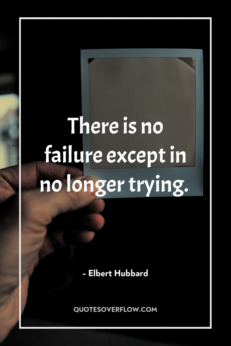 There is no failure except in no longer trying. 