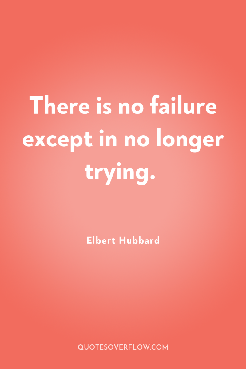 There is no failure except in no longer trying. 