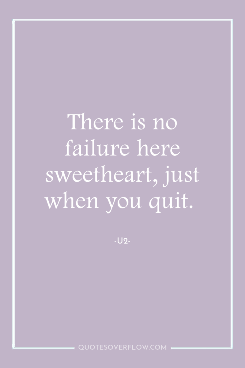 There is no failure here sweetheart, just when you quit. 