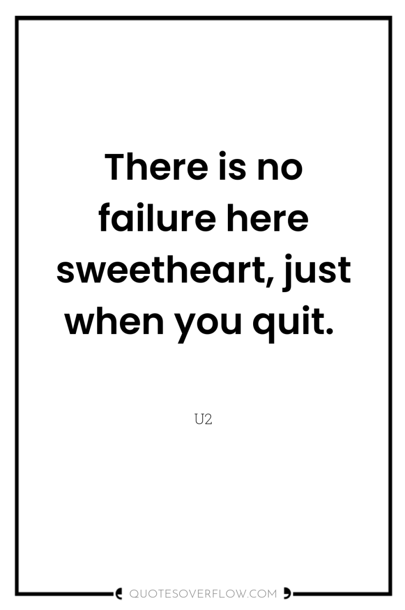There is no failure here sweetheart, just when you quit. 