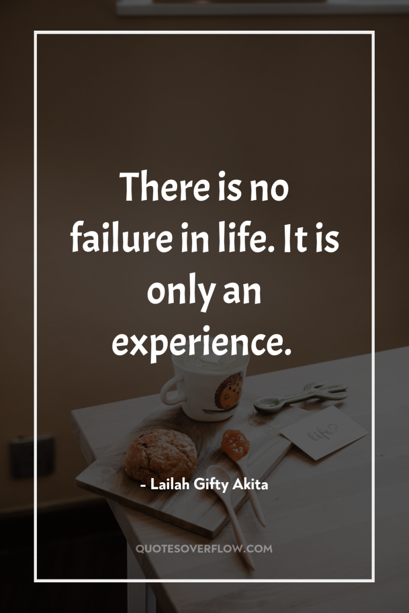 There is no failure in life. It is only an...