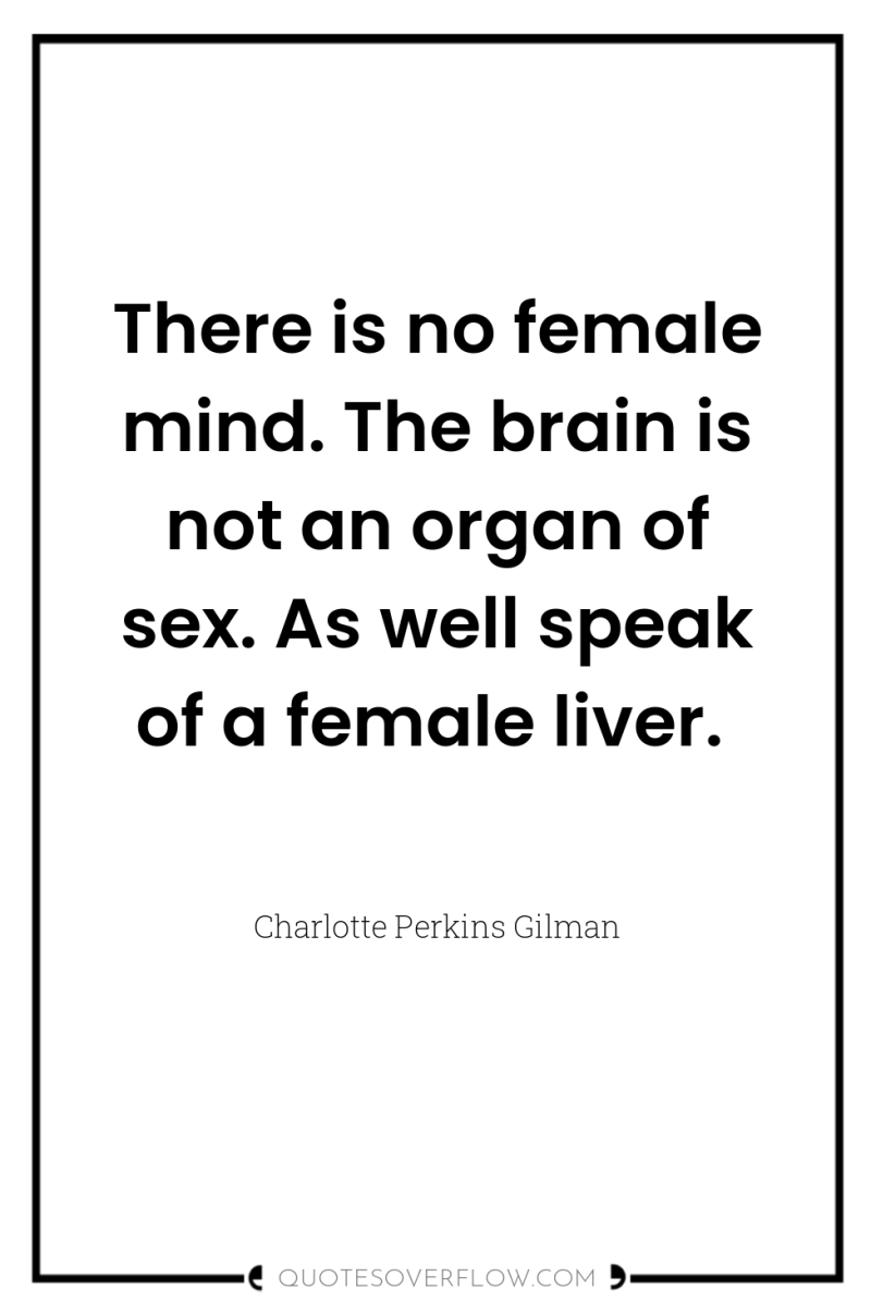 There is no female mind. The brain is not an...