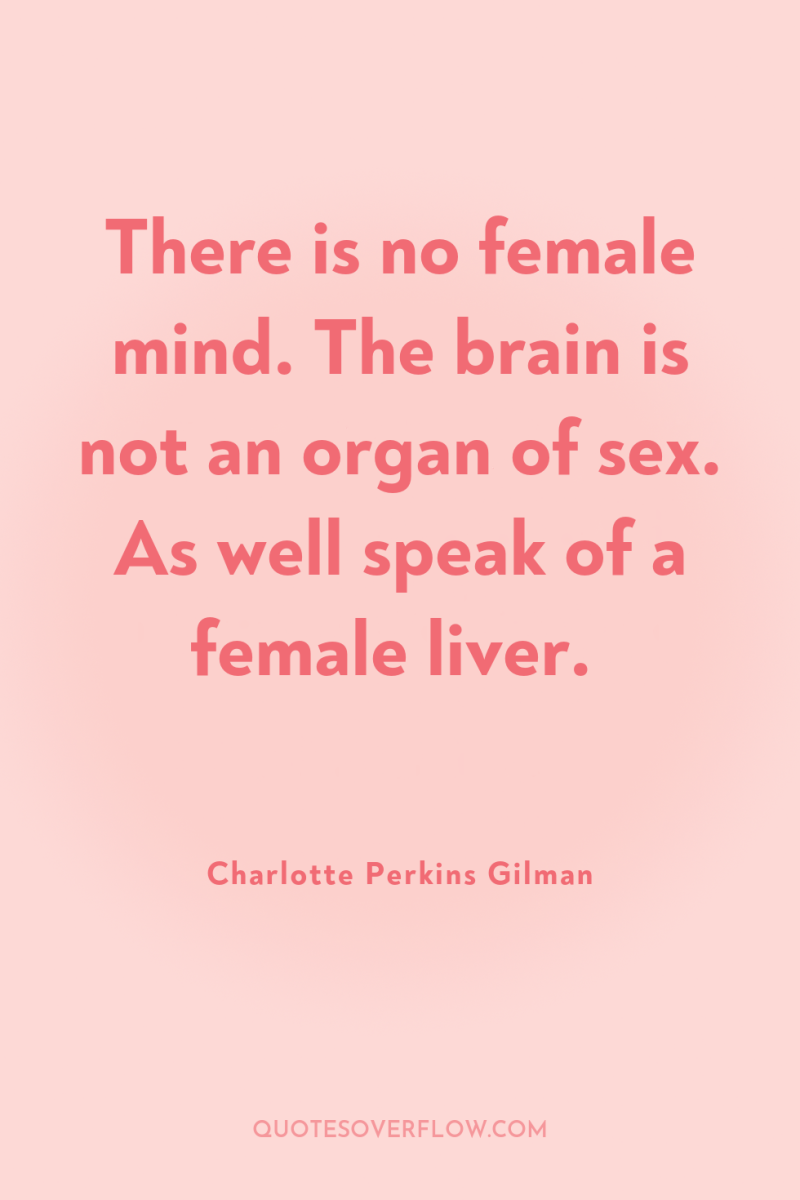 There is no female mind. The brain is not an...