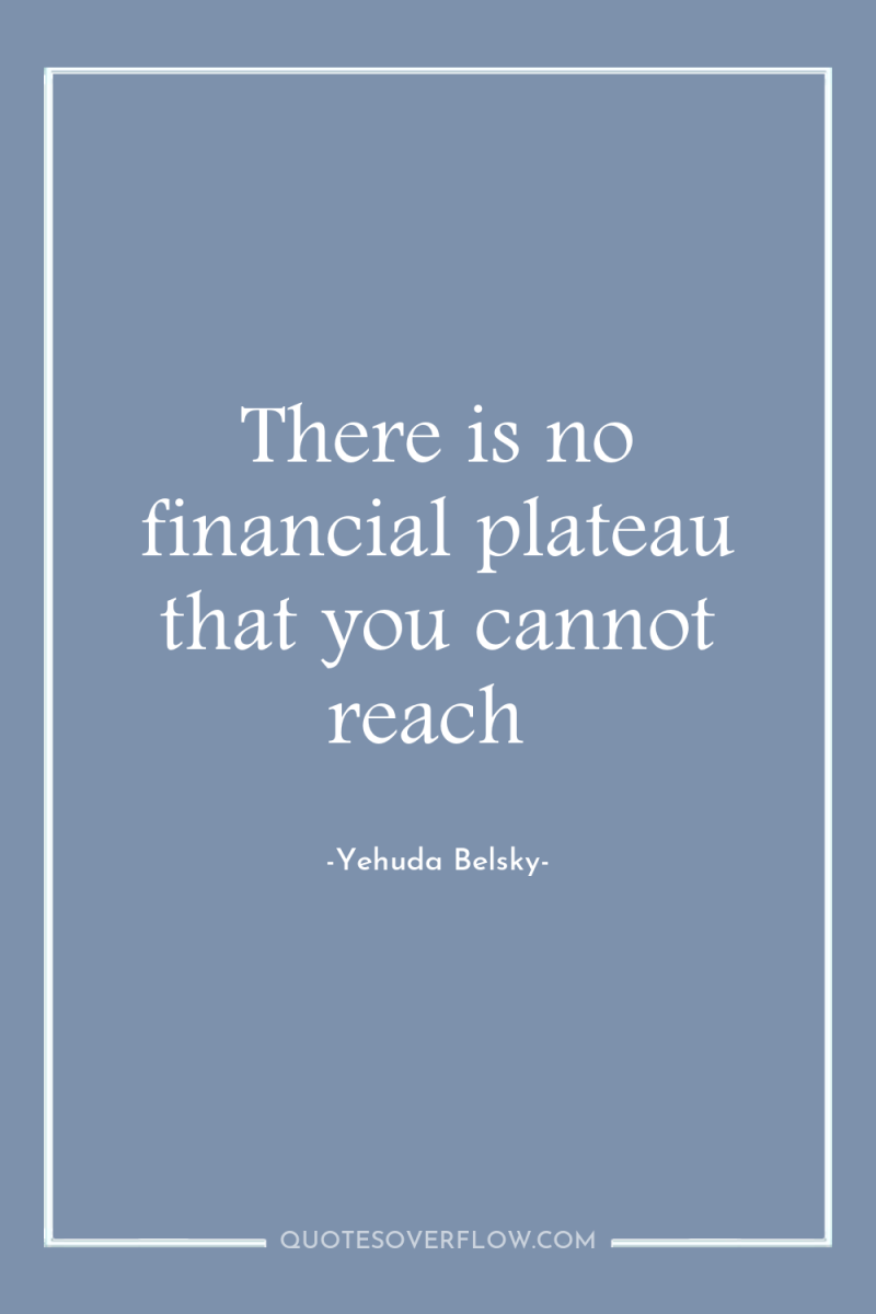 There is no financial plateau that you cannot reach 