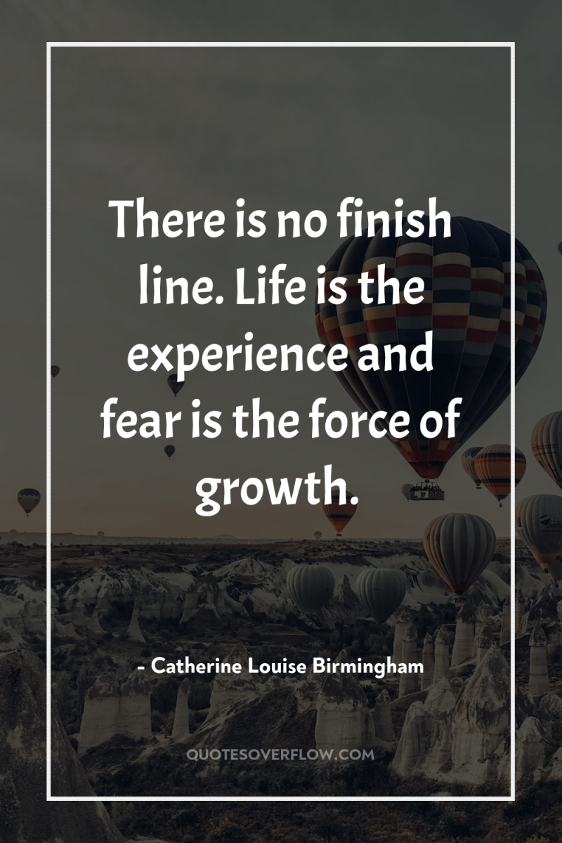 There is no finish line. Life is the experience and...