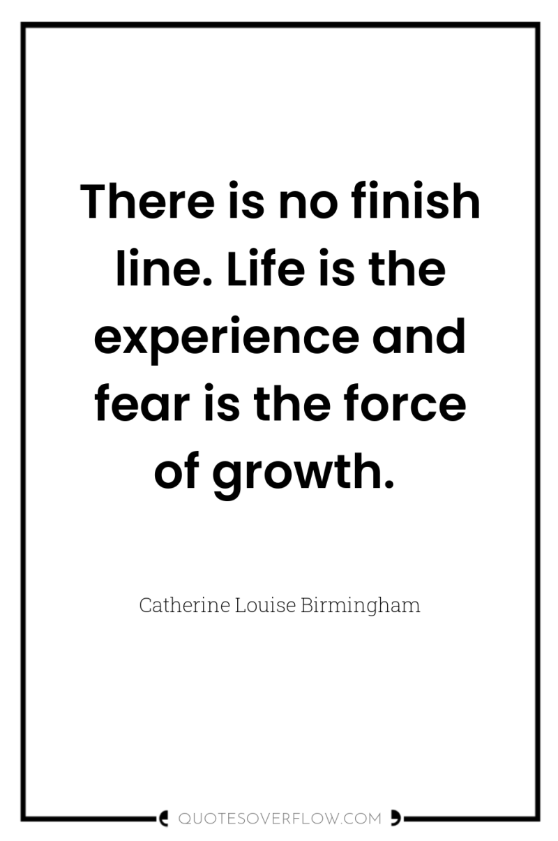 There is no finish line. Life is the experience and...