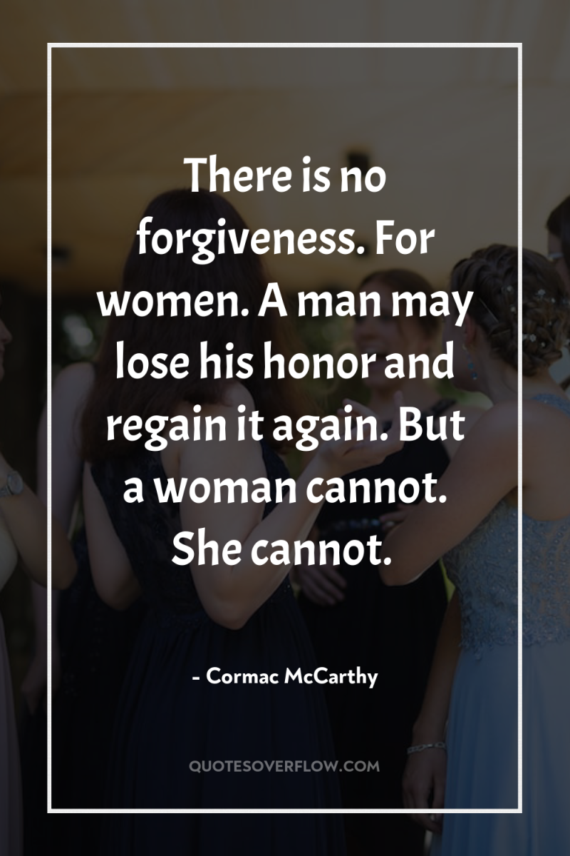 There is no forgiveness. For women. A man may lose...