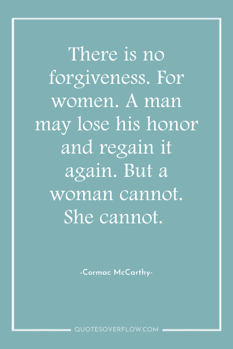 There is no forgiveness. For women. A man may lose...
